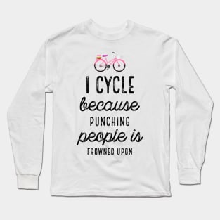 I Cycle Because Punching People Is Frowned Upon Long Sleeve T-Shirt